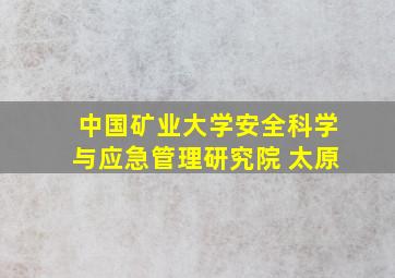 中国矿业大学安全科学与应急管理研究院 太原